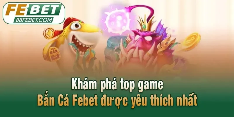 Khám phá top game Bắn Cá Febet được yêu thích nhất