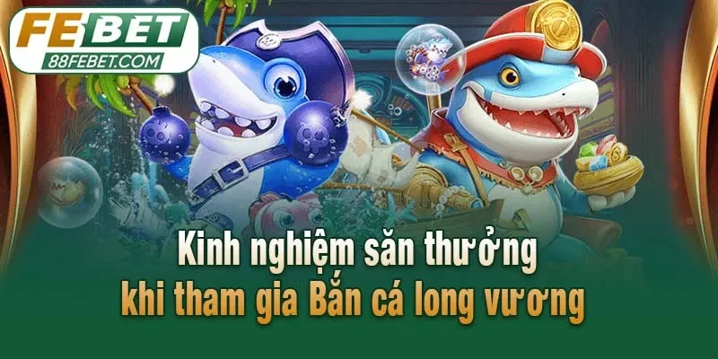 Kinh nghiệm săn thưởng khi tham gia Bắn cá long vương