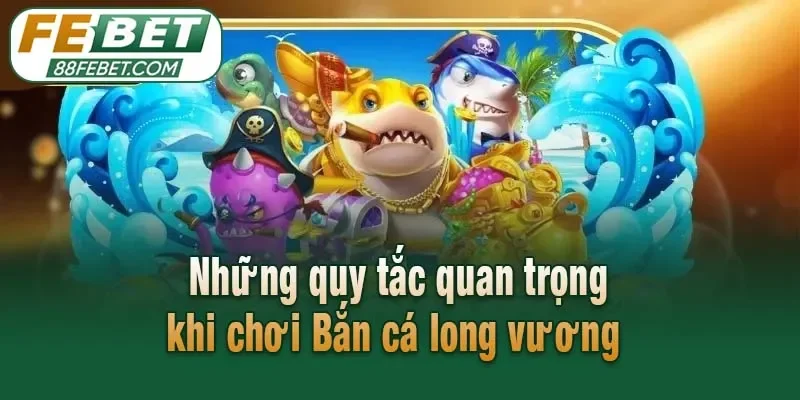 Những quy tắc quan trọng khi chơi Bắn cá long vương