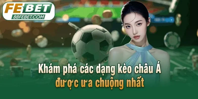 Khám phá các dạng kèo châu Á được ưa chuộng nhất