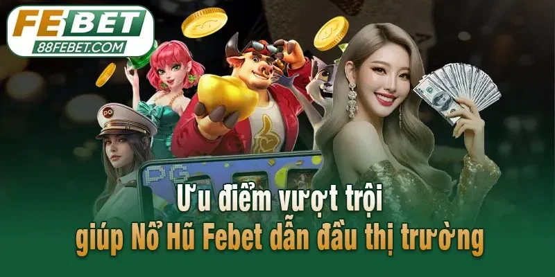 Ưu điểm vượt trội giúp Nổ Hũ Febet dẫn đầu thị trường